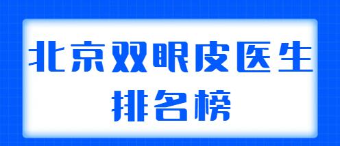 北京雙眼皮醫(yī)生排名榜整理2022，共有5位實(shí)力醫(yī)生上榜，你看好哪位？