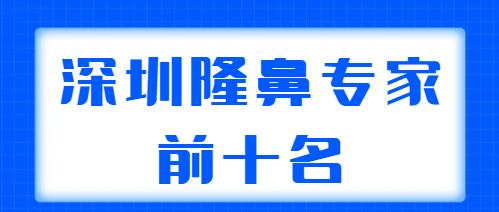深圳隆鼻專家前十名收藏版，?？溯x、梁曉健都是本市高人氣機(jī)構(gòu)，很可靠！