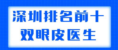 深圳排名前十的雙眼皮醫(yī)生盤點，胡華新、李天石常年上榜，你中意誰？
