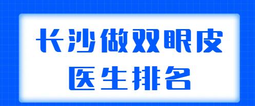 長沙做雙眼皮醫(yī)生排名新榜在整理！田芳斌、張姣姣、陳柳藝等案例多，技術強！