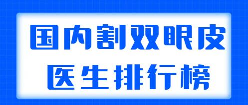 國內(nèi)割雙眼皮醫(yī)生排行榜發(fā)布，5家實(shí)力醫(yī)生在榜，都網(wǎng)友們力薦的！