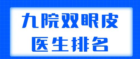 九院雙眼皮醫(yī)生排名更新！這五位醫(yī)生實力超群，朱海男、周一雄口碑不錯！