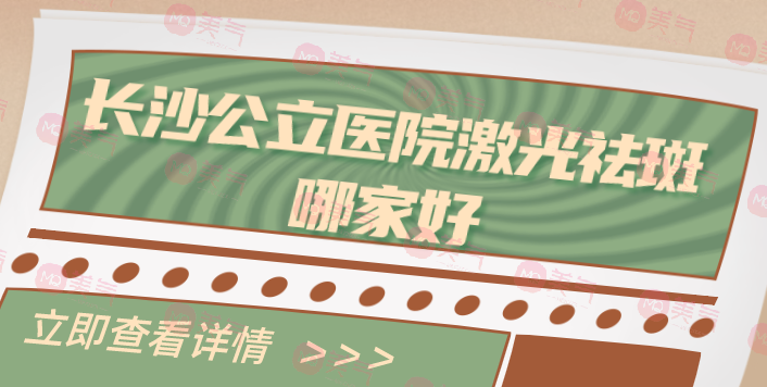 長(zhǎng)沙哪家公立醫(yī)院激光祛斑收費(fèi)實(shí)惠？醫(yī)院名單發(fā)布！