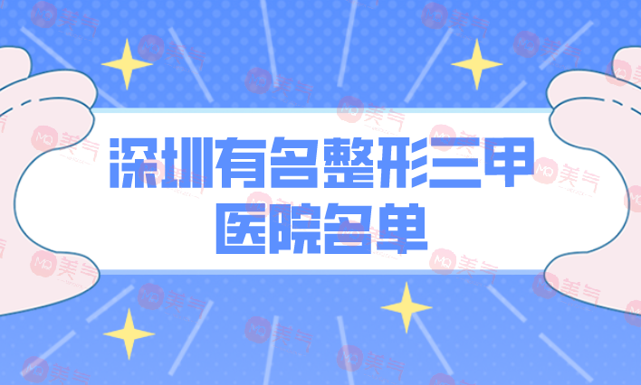 深圳有名整形三甲醫(yī)院名單公布！正規(guī)機構(gòu)，照著選沒錯的！