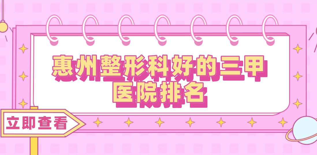 惠州整形科好的三甲醫(yī)院排名分享！三甲醫(yī)院任你選擇！