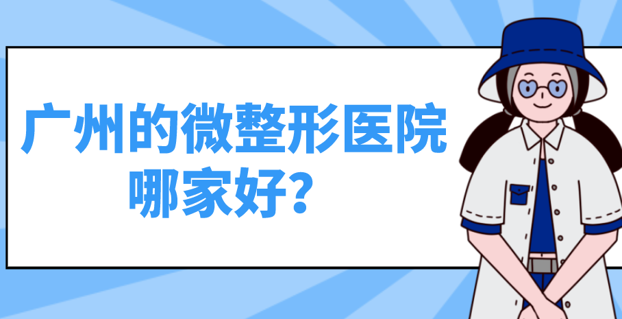 廣州的微整形醫(yī)院哪家好？哪家效果較好？