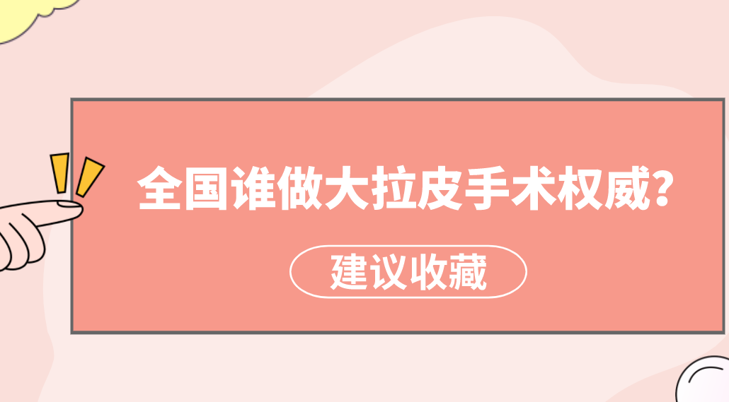 全國誰做大拉皮手術(shù)權(quán)威？楊大平、李曉東醫(yī)生備受美譽(yù)！