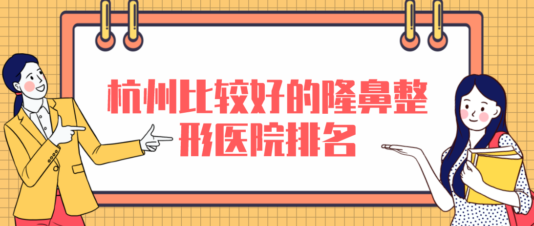 杭州比較好的隆鼻整形醫(yī)院排名，性價(jià)比高口碑好！