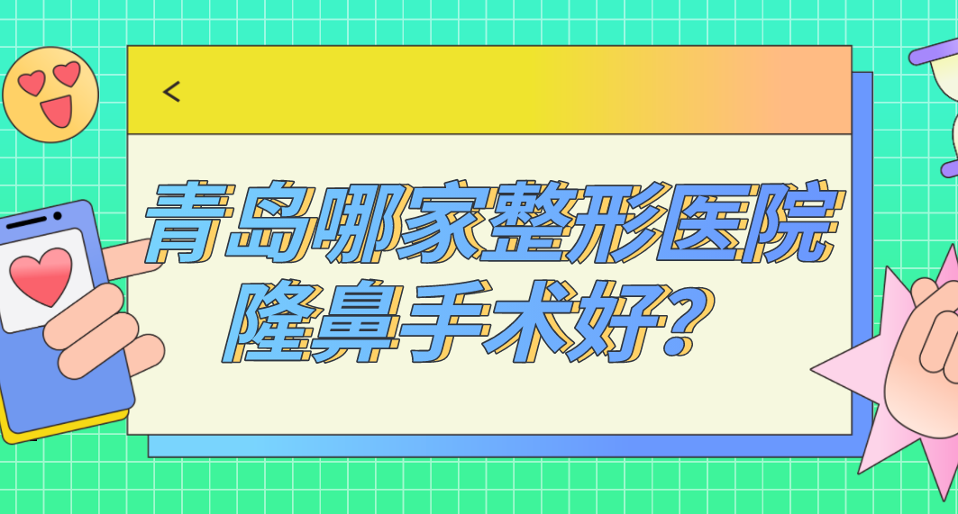 青島哪家整形醫(yī)院隆鼻手術好？青島隆鼻排名哪家強？