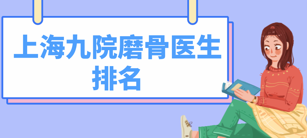 上海九院磨骨醫(yī)生合集分享！深扒韋敏、柴崗、張余光等