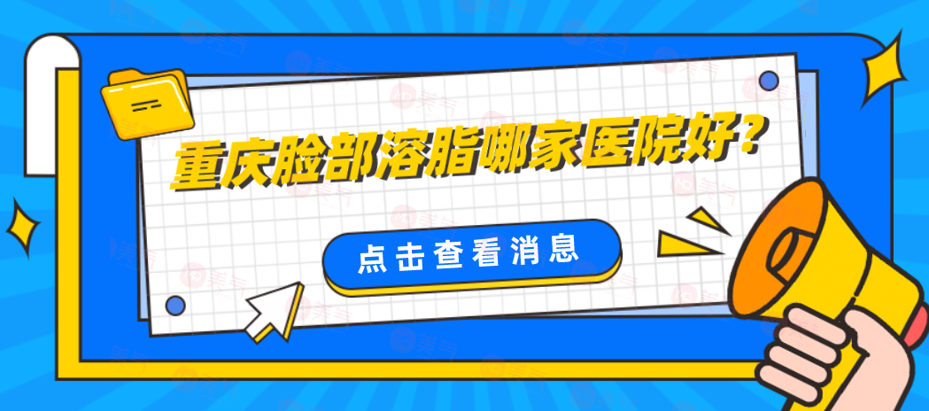 重慶臉部溶脂哪家醫(yī)院好？排名top5精心篩選