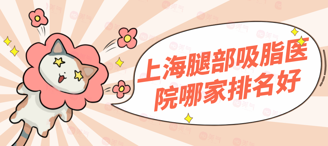 上海腿部吸脂醫(yī)院哪家排名好？美萊、華美等機(jī)構(gòu)榜上有名！