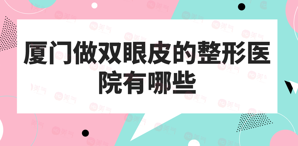 廈門做雙眼皮的整形醫(yī)院有哪些？做雙眼皮今年多少錢？