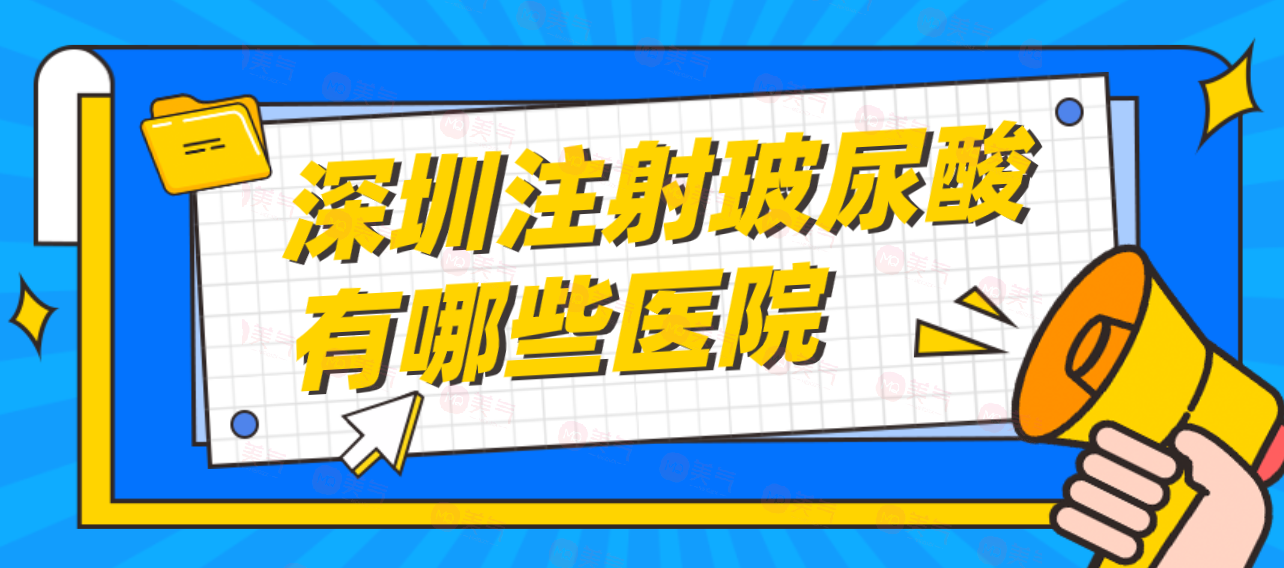 深圳注射玻尿酸有哪些醫(yī)院可靠？注射玻尿酸參考價(jià)格！