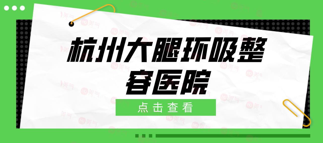 杭州大腿環(huán)吸哪一個(gè)整容醫(yī)院技術(shù)好？大腿環(huán)吸多少費(fèi)用？