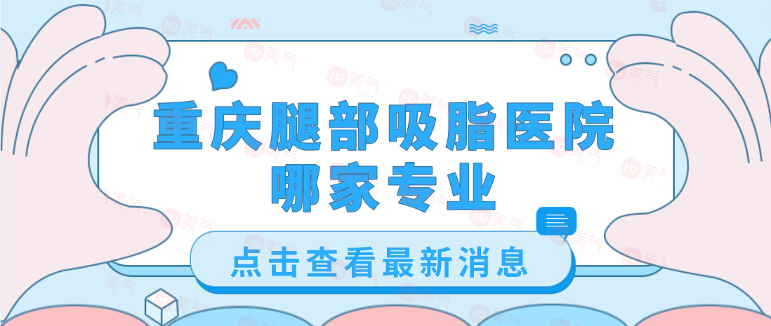 重慶腿部吸脂醫(yī)院哪家專業(yè)？軍美、藝星、第四人民醫(yī)院等