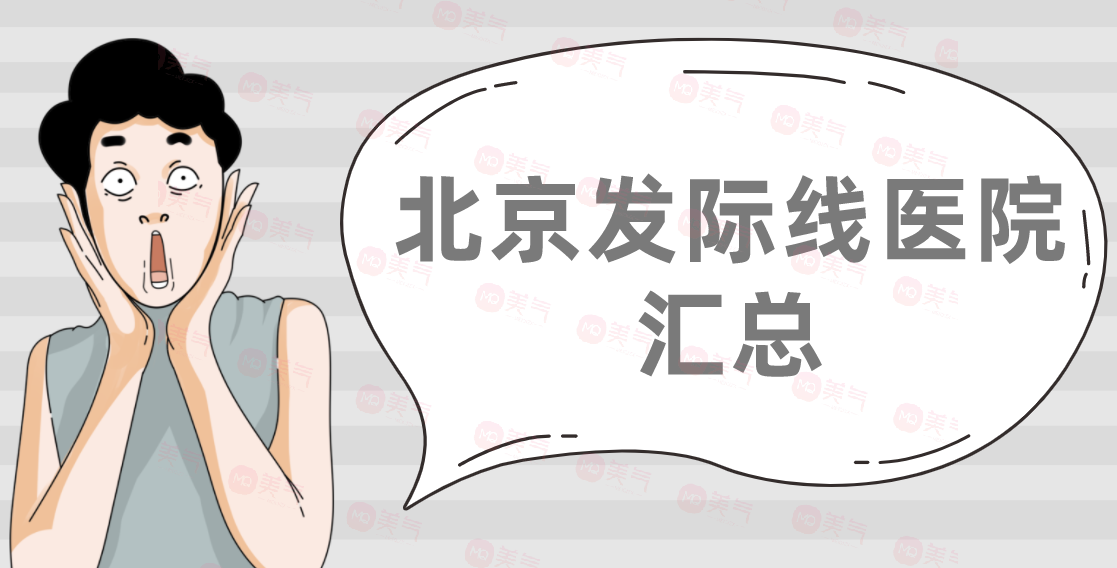 北京發(fā)際線醫(yī)院匯總：大麥微針、新生、熙朵、碧蓮盛上榜