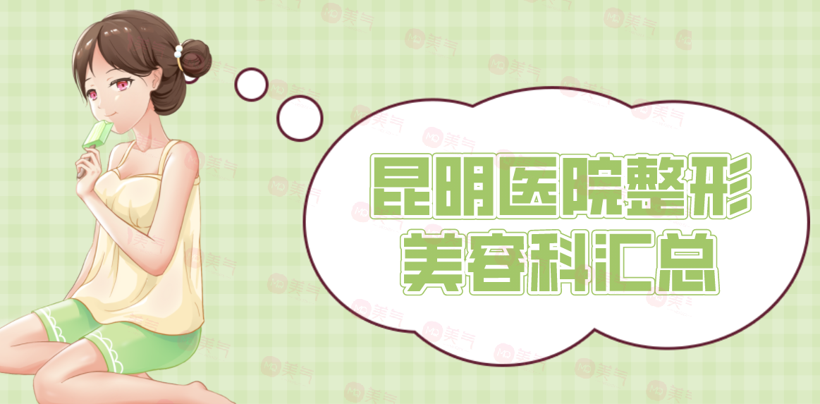 昆明醫(yī)院整形美容科匯總：正規(guī)公立三甲醫(yī)院，實力與口碑雙在線！