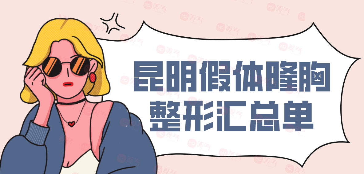 昆明假體隆胸整形匯總單：華美美萊、藝星、韓辰上榜前三！