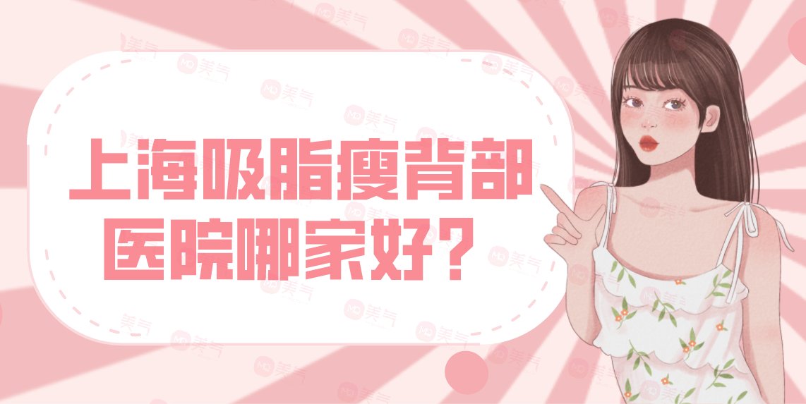 上海吸脂瘦背部醫(yī)院哪家好？AL、上海十院、閔行中醫(yī)院！