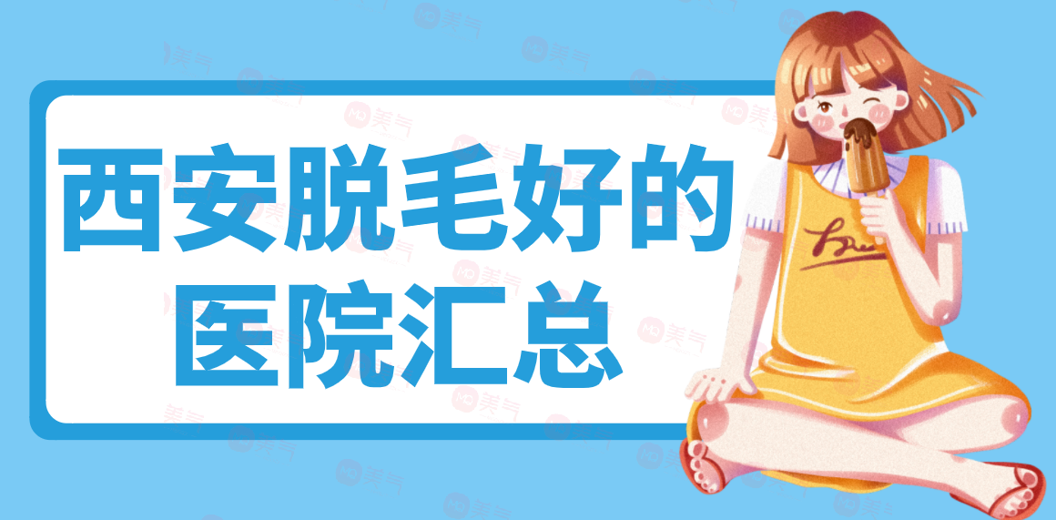 西安脫毛好的醫(yī)院匯總！皆是當(dāng)?shù)厝顺Ｈサ挠忻尼t(yī)美機(jī)構(gòu)