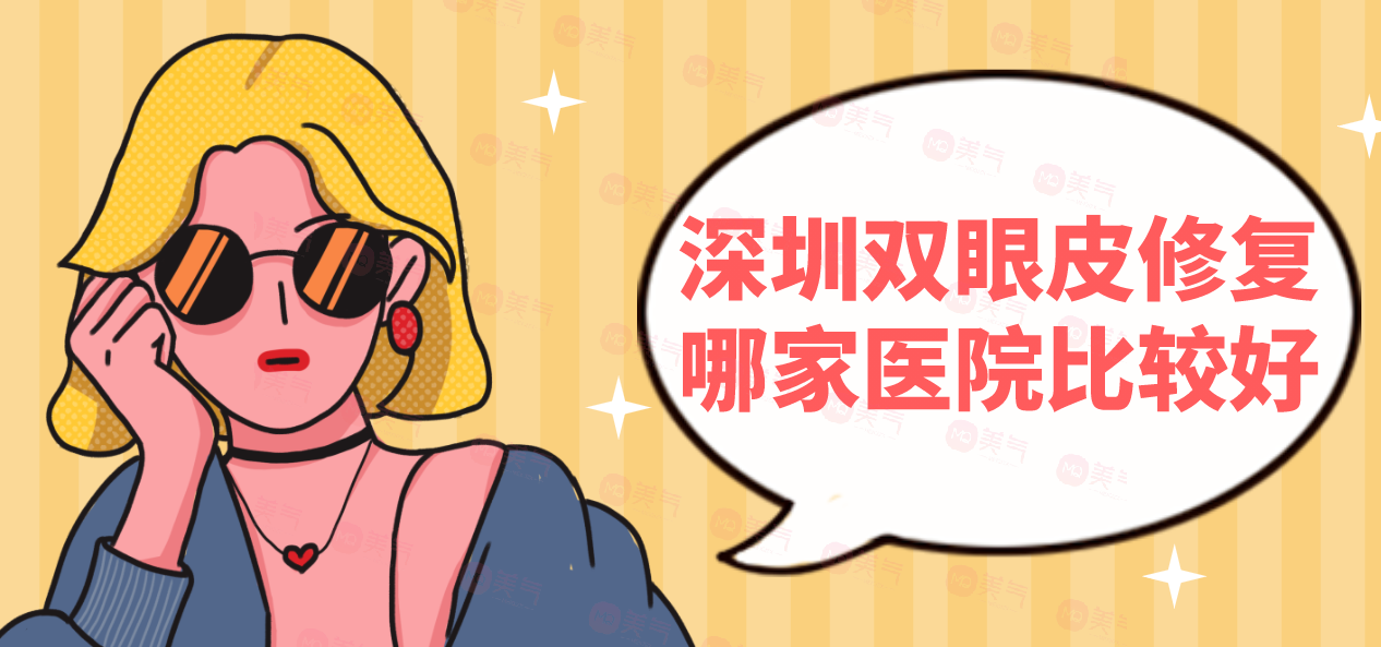 深圳雙眼皮修復哪家醫(yī)院比較好？這些實力醫(yī)院供你選擇~