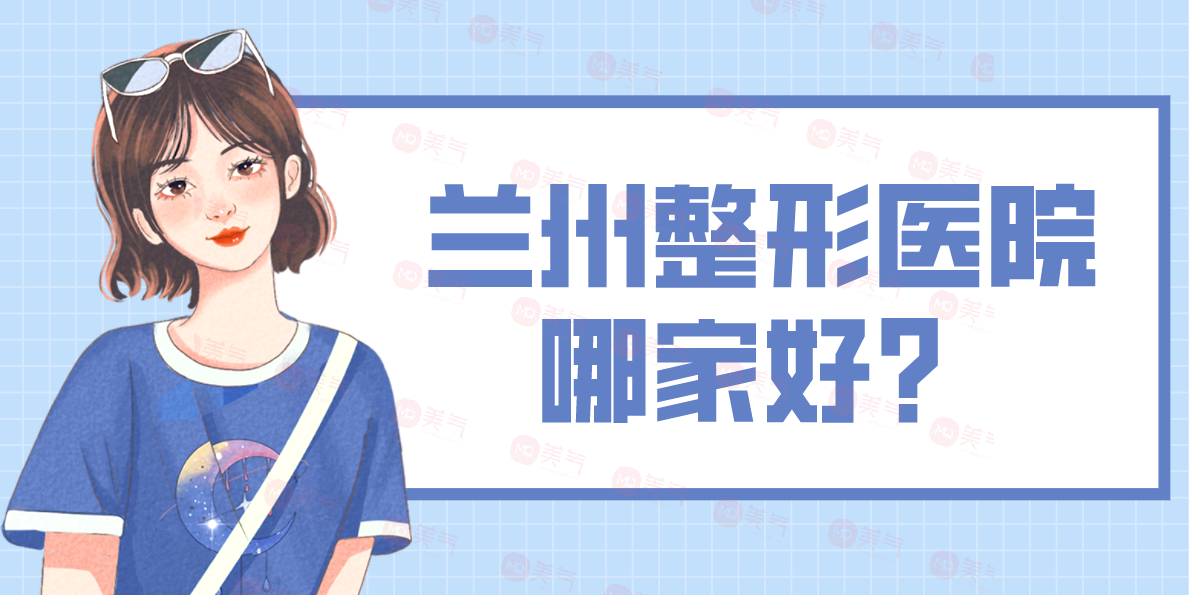 蘭州整形醫(yī)院哪家好？五家醫(yī)院口碑實(shí)力一看悉知！