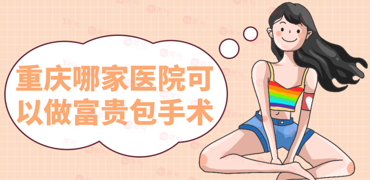 重慶哪家醫(yī)院可以做富貴包手術(shù)？醫(yī)院排名+價格表一覽